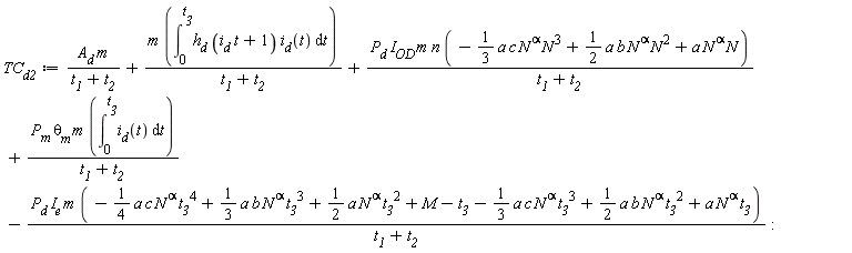 TC__d2 := A__d*m/(t__1+t__2)+m*(int(h__d*(i__d*t+1)*i__d(t), t = 0 .. t__3))/(t__1+t__2)+P__d*I__OD*m*n*(-(1/3)*a*c*N^alpha*N^3+(1/2)*a*b*N^alpha*N^2+a*N^alpha*N)/(t__1+t__2)+P__m*`&theta;__m`*m*(int(i__d(t), t = 0 .. t__3))/(t__1+t__2)-P__d*I__e*m*(-(1/4)*a*c*N^alpha*t__3^4+(1/3)*a*b*N^alpha*t__3^3+(1/2)*a*N^alpha*t__3^2+M-t__3-(1/3)*a*c*N^alpha*t__3^3+(1/2)*a*b*N^alpha*t__3^2+a*N^alpha*t__3)/(t__1+t__2)