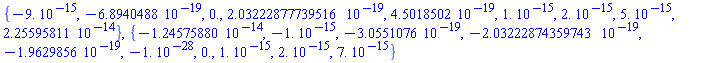 {-0.9e-14, -0.68940488e-18, 0., 0.203222877739516e-18, 0.45018502e-18, 0.1e-14, 0.2e-14, 0.5e-14, 0.225595811e-13}, {-0.124575880e-13, -0.1e-14, -0.30551076e-18, -0.203222874359743e-18, -0.19629856e-18, -0.1e-27, 0., 0.1e-14, 0.2e-14, 0.7e-14}