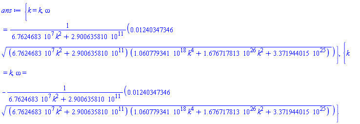 {k = k, omega = 0.1240347346e-1*((67624683.*k^2+0.2900635810e12)*(0.1060779341e19*k^4+0.1676717813e27*k^2+0.3371944015e26))^(1/2)/(67624683.*k^2+0.2900635810e12)}, {k = k, omega = -0.1240347346e-1*((67624683.*k^2+0.2900635810e12)*(0.1060779341e19*k^4+0.1676717813e27*k^2+0.3371944015e26))^(1/2)/(67624683.*k^2+0.2900635810e12)}