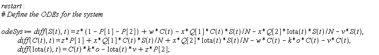 restart; odeSys := diff(S(t), t) = z*(1-P[1]-P[2])+w*C(t)-x*Q[1]*C(t)*S(t)/N-x*Q[2]*Iota(t)*S(t)/N-v*S(t), diff(C(t), t) = z*P[1]+x*Q[1]*C(t)*S(t)/N+x*Q[2]*Iota(t)*S(t)/N-w*C(t)-k*o*C(t)-v*C(t), diff(Iota(t), t) = k*o*C(t)-Iota(t)*v+z*P[2]