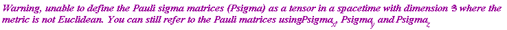 "`Warning, unable to define the Pauli sigma matrices (Psigma) as a tensor in a spacetime with dimension = `3` where the metric is not Euclidean. You can still refer to the Pauli matrices using `Psigma[x]`, `Psigma[y]` and `Psigma[z]"