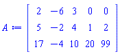 Matrix(3, 5, {(1, 1) = 2, (1, 2) = -6, (1, 3) = 3, (1, 4) = 0, (1, 5) = 0, (2, 1) = 5, (2, 2) = -2, (2, 3) = 4, (2, 4) = 1, (2, 5) = 2, (3, 1) = 17, (3, 2) = -4, (3, 3) = 10, (3, 4) = 20, (3, 5) = 99})