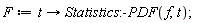 F := proc (t) options operator, arrow; Statistics:-PDF(f, t) end proc;