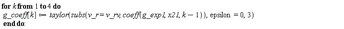 for k to 4 do g_coeff[k] := taylor(subs(v_r = v_rv, coeff(g_exp1, x21, k-1)), epsilon = 0, 3) end do: