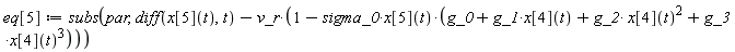 eq[5] := subs(par, diff(x[5](t), t)-v_r*(1-sigma_0*x[5](t)*(g_0+g_1*x[4](t)+g_2*x[4](t)^2+g_3*x[4](t)^3)))