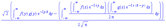 (1/2)*2^(1/2)*(int(f(y)*g(y)*exp(-I*y*k), y = -infinity .. infinity)-(int((1/2)*(int(f(x)*exp(-I*x*y), x = -infinity .. infinity))*(int(g(x)*exp(-I*x*(k-y)), x = -infinity .. infinity))/Pi, y = -infinity .. infinity)))/Pi^(1/2)