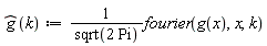 "(g)(k):=1/(sqrt(2 Pi))fourier(g(x),x,k)"