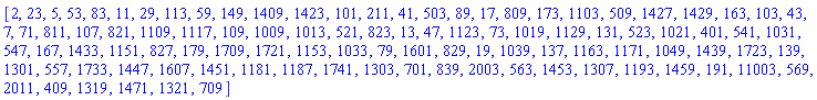 [2, 23, 5, 53, 83, 11, 29, 113, 59, 149, 1409, 1423, 101, 211, 41, 503, 89, 17, 809, 173, 1103, 509, 1427, 1429, 163, 103, 43, 7, 71, 811, 107, 821, 1109, 1117, 109, 1009, 1013, 521, 823, 13, 47, 1123, 73, 1019, 1129, 131, 523, 1021, 401, 541, 1031, 547, 167, 1433, 1151, 827, 179, 1709, 1721, 1153, 1033, 79, 1601, 829, 19, 1039, 137, 1163, 1171, 1049, 1439, 1723, 139, 1301, 557, 1733, 1447, 1607, 1451, 1181, 1187, 1741, 1303, 701, 839, 2003, 563, 1453, 1307, 1193, 1459, 191, 11003, 569, 2011, 409, 1319, 1471, 1321, 709]