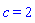 c = 2