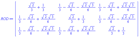Matrix(3, 3, {(1, 1) = (1/3)*sqrt(2)+1/3, (1, 2) = 1/3-(1/6)*sqrt(2)-(1/6)*sqrt(2)*sqrt(3), (1, 3) = 1/3-(1/6)*sqrt(2)+(1/6)*sqrt(2)*sqrt(3), (2, 1) = 1/3-(1/6)*sqrt(2)+(1/6)*sqrt(2)*sqrt(3), (2, 2) = (1/3)*sqrt(2)+1/3, (2, 3) = 1/3-(1/6)*sqrt(2)-(1/6)*sqrt(2)*sqrt(3), (3, 1) = 1/3-(1/6)*sqrt(2)-(1/6)*sqrt(2)*sqrt(3), (3, 2) = 1/3-(1/6)*sqrt(2)+(1/6)*sqrt(2)*sqrt(3), (3, 3) = (1/3)*sqrt(2)+1/3})
