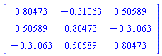 Matrix(3, 3, {(1, 1) = .80473, (1, 2) = -.31063, (1, 3) = .50589, (2, 1) = .50589, (2, 2) = .80473, (2, 3) = -.31063, (3, 1) = -.31063, (3, 2) = .50589, (3, 3) = .80473})