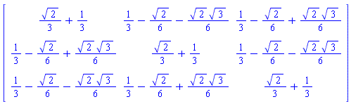 Matrix(3, 3, {(1, 1) = (1/3)*sqrt(2)+1/3, (1, 2) = 1/3-(1/6)*sqrt(2)-(1/6)*sqrt(2)*sqrt(3), (1, 3) = 1/3-(1/6)*sqrt(2)+(1/6)*sqrt(2)*sqrt(3), (2, 1) = 1/3-(1/6)*sqrt(2)+(1/6)*sqrt(2)*sqrt(3), (2, 2) = (1/3)*sqrt(2)+1/3, (2, 3) = 1/3-(1/6)*sqrt(2)-(1/6)*sqrt(2)*sqrt(3), (3, 1) = 1/3-(1/6)*sqrt(2)-(1/6)*sqrt(2)*sqrt(3), (3, 2) = 1/3-(1/6)*sqrt(2)+(1/6)*sqrt(2)*sqrt(3), (3, 3) = (1/3)*sqrt(2)+1/3})
