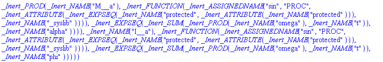 _Inert_PROD(_Inert_NAME("M__a"), _Inert_FUNCTION(_Inert_ASSIGNEDNAME("sin", "PROC", _Inert_ATTRIBUTE(_Inert_EXPSEQ(_Inert_NAME("protected", _Inert_ATTRIBUTE(_Inert_NAME("protected"))), _Inert_NAME("_syslib")))), _Inert_EXPSEQ(_Inert_SUM(_Inert_PROD(_Inert_NAME("omega"), _Inert_NAME("t")), _Inert_NAME("alpha")))), _Inert_NAME("I__a"), _Inert_FUNCTION(_Inert_ASSIGNEDNAME("sin", "PROC", _Inert_ATTRIBUTE(_Inert_EXPSEQ(_Inert_NAME("protected", _Inert_ATTRIBUTE(_Inert_NAME("protected"))), _Inert_NAME("_syslib")))), _Inert_EXPSEQ(_Inert_SUM(_Inert_PROD(_Inert_NAME("omega"), _Inert_NAME("t")), _Inert_NAME("phi")))))