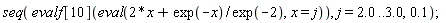 seq(evalf[10](eval(2*x+exp(-x)/exp(-2), x = j)), j = 2.0 .. 3.0, .1);