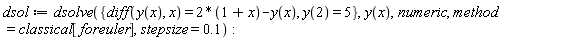 dsol := dsolve({diff(y(x), x) = 2*(1+x)-y(x), y(2) = 5}, y(x), numeric, method = classical[foreuler], stepsize = .1):