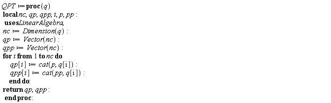 QPT := proc (q) local nc, qp, qpp, i, p, pp; nc := LinearAlgebra:-Dimension(q); qp := Vector(nc); qpp := Vector(nc); for i to nc do qp[i] := cat(p, q[i]); qpp[i] := cat(pp, q[i]) end do; return qp, qpp end proc: