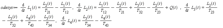 odesys := diff(L[1](t), t) = L[2](t)/T[21]-L[1](t)/T[12], diff(L[2](t), t) = L[1](t)/T[12]-L[2](t)/T[21]+L[3](t)/T[32]-L[2](t)/T[23]+Q(t), diff(L[3](t), t) = L[2](t)/T[23]-L[3](t)/T[32]+L[4](t)/T[43]-L[3](t)/T[34], diff(L[4](t), t) = L[3](t)/T[34]-L[4](t)/T[43]