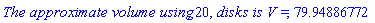 `The approximate volume using`, 20, `disks is V =`, 79.94886772