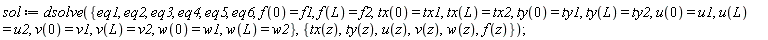 sol := dsolve({eq1, eq2, eq3, eq4, eq5, eq6, f(0) = f1, f(L) = f2, tx(0) = tx1, tx(L) = tx2, ty(0) = ty1, ty(L) = ty2, u(0) = u1, u(L) = u2, v(0) = v1, v(L) = v2, w(0) = w1, w(L) = w2}, {f(z), tx(z), ty(z), u(z), v(z), w(z)})