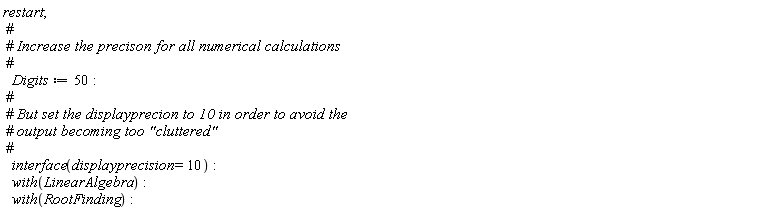 restart; Digits := 50; interface(displayprecision = 10); with(LinearAlgebra); with(RootFinding)