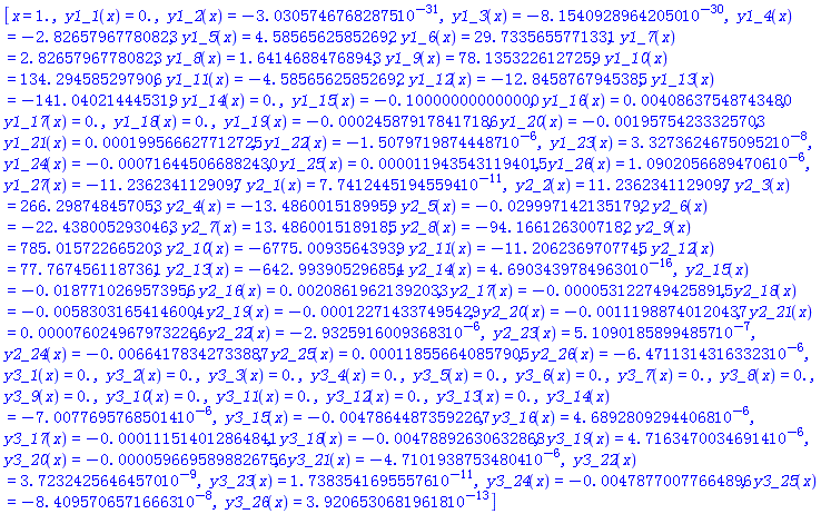 [x = 1., y1_1(x) = HFloat(0.0), y1_2(x) = HFloat(-3.030574676828747e-31), y1_3(x) = HFloat(-8.154092896420496e-30), y1_4(x) = HFloat(-2.8265796778082306), y1_5(x) = HFloat(4.585656258526919), y1_6(x) = HFloat(29.733565577133103), y1_7(x) = HFloat(2.8265796778082306), y1_8(x) = HFloat(1.6414688476894284), y1_9(x) = HFloat(78.13532261272591), y1_10(x) = HFloat(134.2945852979062), y1_11(x) = HFloat(-4.585656258526919), y1_12(x) = HFloat(-12.845876794538517), y1_13(x) = HFloat(-141.04021444531904), y1_14(x) = HFloat(0.0), y1_15(x) = HFloat(-0.09999999999999996), y1_16(x) = HFloat(0.004086375487434796), y1_17(x) = HFloat(0.0), y1_18(x) = HFloat(0.0), y1_19(x) = HFloat(-2.458791784171864e-4), y1_20(x) = HFloat(-0.0019575423332570297), y1_21(x) = HFloat(1.9956662771272528e-4), y1_22(x) = HFloat(-1.50797198744487e-6), y1_23(x) = HFloat(3.3273624675095235e-8), y1_24(x) = HFloat(-7.164450668824302e-4), y1_25(x) = HFloat(1.1943543119401463e-5), y1_26(x) = HFloat(1.0902056689470559e-6), y1_27(x) = HFloat(-11.2362341129097), y2_1(x) = HFloat(7.741244519455937e-11), y2_2(x) = HFloat(11.2362341129097), y2_3(x) = HFloat(266.2987484570527), y2_4(x) = HFloat(-13.486001518995932), y2_5(x) = HFloat(-0.029997142135179216), y2_6(x) = HFloat(-22.438005293046288), y2_7(x) = HFloat(13.486001518918526), y2_8(x) = HFloat(-94.16612630071823), y2_9(x) = HFloat(785.0157226652033), y2_10(x) = HFloat(-6775.0093564393865), y2_11(x) = HFloat(-11.206236970774471), y2_12(x) = HFloat(77.76745611873608), y2_13(x) = HFloat(-642.9939052968541), y2_14(x) = HFloat(4.690343978496297e-16), y2_15(x) = HFloat(-0.018771026957395617), y2_16(x) = HFloat(0.002086196213920331), y2_17(x) = HFloat(-5.312274942589153e-5), y2_18(x) = HFloat(-0.005830316541460037), y2_19(x) = HFloat(-1.2271433749542907e-4), y2_20(x) = HFloat(-0.001119887401204369), y2_21(x) = HFloat(7.602496797322656e-5), y2_22(x) = HFloat(-2.9325916009368313e-6), y2_23(x) = HFloat(5.109018589948565e-7), y2_24(x) = HFloat(-0.006641783427338871), y2_25(x) = HFloat(1.1855664085790523e-4), y2_26(x) = HFloat(-6.471131431633234e-6), y3_1(x) = HFloat(0.0), y3_2(x) = HFloat(0.0), y3_3(x) = HFloat(0.0), y3_4(x) = HFloat(0.0), y3_5(x) = HFloat(0.0), y3_6(x) = HFloat(0.0), y3_7(x) = HFloat(0.0), y3_8(x) = HFloat(0.0), y3_9(x) = HFloat(0.0), y3_10(x) = HFloat(0.0), y3_11(x) = HFloat(0.0), y3_12(x) = HFloat(0.0), y3_13(x) = HFloat(0.0), y3_14(x) = HFloat(-7.007769576850145e-6), y3_15(x) = HFloat(-0.00478644873592267), y3_16(x) = HFloat(4.6892809294406756e-6), y3_17(x) = HFloat(-1.115140128648413e-4), y3_18(x) = HFloat(-0.004788926306328684), y3_19(x) = HFloat(4.716347003469143e-6), y3_20(x) = HFloat(-5.966958988267562e-5), y3_21(x) = HFloat(-4.710193875348042e-6), y3_22(x) = HFloat(3.7232425646457026e-9), y3_23(x) = HFloat(1.7383541695557647e-11), y3_24(x) = HFloat(-0.004787700776648964), y3_25(x) = HFloat(-8.409570657166629e-8), y3_26(x) = HFloat(3.9206530681961753e-13)]