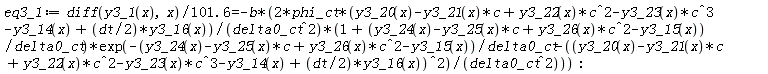 eq3_1 := (diff(y3_1(x), x))/(101.6) = -2*b*phi_ct*(y3_20(x)-y3_21(x)*c+y3_22(x)*c^2-y3_23(x)*c^3-y3_14(x)+(1/2)*dt*y3_16(x))*(1+(y3_24(x)-y3_25(x)*c+y3_26(x)*c^2-y3_15(x))/delta0_ct)*exp(-(y3_24(x)-y3_25(x)*c+y3_26(x)*c^2-y3_15(x))/delta0_ct-(y3_20(x)-y3_21(x)*c+y3_22(x)*c^2-y3_23(x)*c^3-y3_14(x)+(1/2)*dt*y3_16(x))^2/delta0_ct^2)/delta0_ct^2