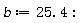 b := 25.4