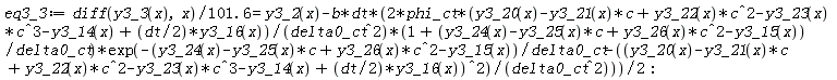 eq3_3 := (diff(y3_3(x), x))/(101.6) = y3_2(x)-2*b*dt*phi_ct*(y3_20(x)-y3_21(x)*c+y3_22(x)*c^2-y3_23(x)*c^3-y3_14(x)+(1/2)*dt*y3_16(x))*(1+(y3_24(x)-y3_25(x)*c+y3_26(x)*c^2-y3_15(x))/delta0_ct)*exp(-(y3_24(x)-y3_25(x)*c+y3_26(x)*c^2-y3_15(x))/delta0_ct-(y3_20(x)-y3_21(x)*c+y3_22(x)*c^2-y3_23(x)*c^3-y3_14(x)+(1/2)*dt*y3_16(x))^2/delta0_ct^2)/delta0_ct^2*(1/2)