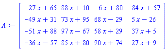 Matrix(4, 4, {(1, 1) = -27*x+65, (1, 2) = 88*x+10, (1, 3) = -6*x+80, (1, 4) = -84*x+57, (2, 1) = -49*x+31, (2, 2) = 73*x+95, (2, 3) = 68*x-29, (2, 4) = 5*x-26, (3, 1) = -51*x+88, (3, 2) = 97*x-67, (3, 3) = 58*x+29, (3, 4) = 37*x+5, (4, 1) = -36*x-57, (4, 2) = 85*x+80, (4, 3) = 90*x+74, (4, 4) = 27*x+9})