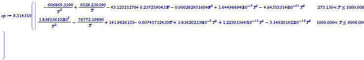 cp := 8.314510*piecewise(273.150 < T and T <= 1000.000, -606869.5590/T^2+8328.259590/T-43.12321270+.2572390455*T-0.2629316040e-3*T^2+1.644988940*10^(-7)*T^3-4.645335140*10^(-11)*T^4, 1000.000 < T and T <= 6000.000, 1.858356102*10^7/T^2-76772.19890/T+141.9826133-0.7437524530e-2*T+5.856202550*10^(-7)*T^2+1.223955647*10^(-11)*T^3-3.149201922*10^(-15)*T^4)