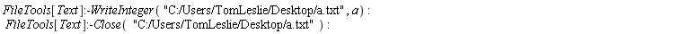 FileTools[Text]:-WriteInteger("C:/Users/TomLeslie/Desktop/a.txt", a); FileTools[Text]:-Close("C:/Users/TomLeslie/Desktop/a.txt")