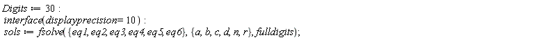 Digits := 30; interface(displayprecision = 10); sols := fsolve({eq1, eq2, eq3, eq4, eq5, eq6}, {a, b, c, d, n, r}, fulldigits)