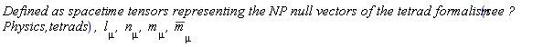 ((`Defined as spacetime tensors representing the NP null vectors of the tetrad formalism `*`see ?Physics,tetrads`*`, `*l[mu]*`, `)*n[mu]*`, `*m[mu]*`, `)*conjugate(m[mu])