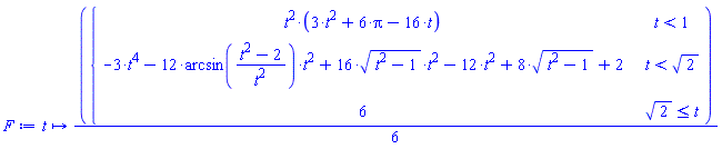 F := proc (t) options operator, arrow; (1/6)*piecewise(t < 1, t^2*(3*t^2+6*Pi-16*t), t < sqrt(2), -3*t^4-12*arcsin((t^2-2)/t^2)*t^2+16*sqrt(t^2-1)*t^2-12*t^2+8*sqrt(t^2-1)+2, sqrt(2) <= t, 6) end proc