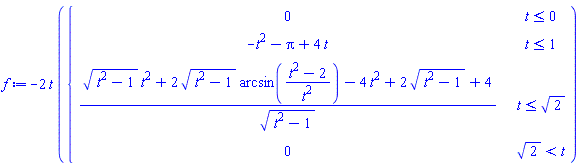 f := -2*t*piecewise(t <= 0, 0, t <= 1, -t^2-Pi+4*t, t <= sqrt(2), (sqrt(t^2-1)*t^2+2*sqrt(t^2-1)*arcsin((t^2-2)/t^2)-4*t^2+2*sqrt(t^2-1)+4)/sqrt(t^2-1), sqrt(2) < t, 0)