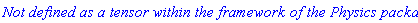 `Not defined as a tensor within the framework of the Physics package`