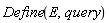 Define(E, query)
