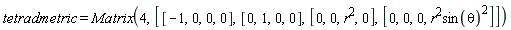 tetradmetric = Matrix(4, [[-1, 0, 0, 0], [0, 1, 0, 0], [0, 0, r^2, 0], [0, 0, 0, r^2*sin(theta)^2]])