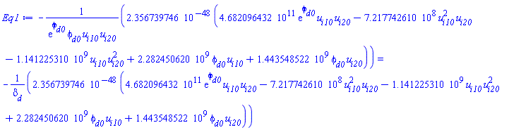 -0.2356739746e-47*(0.4682096432e12*exp(phi[d0])*u[i10]*u[i20]-721774261.0*u[i10]^2*u[i20]-1141225310.*u[i10]*u[i20]^2+2282450620.*phi[d0]*u[i10]+1443548522.*phi[d0]*u[i20])/(exp(phi[d0])*phi[d0]*u[i10]*u[i20]) = -0.2356739746e-47*(0.4682096432e12*exp(phi[d0])*u[i10]*u[i20]-721774261.0*u[i10]^2*u[i20]-1141225310.*u[i10]*u[i20]^2+2282450620.*phi[d0]*u[i10]+1443548522.*phi[d0]*u[i20])/delta[d]