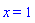 x = 1