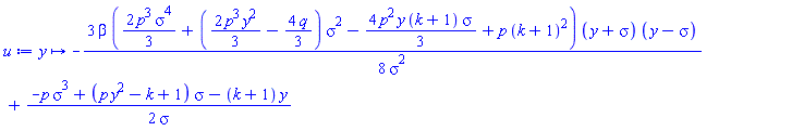 proc (y) options operator, arrow, function_assign; -(3/8)*beta*((2/3)*p^3*sigma^4+((2/3)*p^3*y^2-(4/3)*q)*sigma^2-(4/3)*p^2*y*(k+1)*sigma+p*(k+1)^2)*(y+sigma)*(y-sigma)/sigma^2+(1/2)*(-p*sigma^3+(p*y^2-k+1)*sigma-(k+1)*y)/sigma end proc