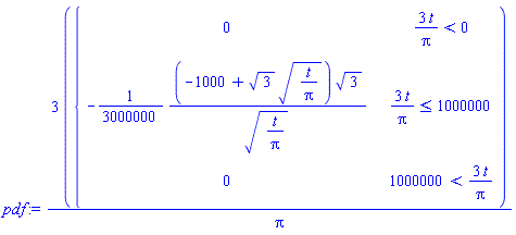 pdf := 3*piecewise(3*t/Pi < 0, 0, 3*t/Pi <= 1000000, -(1/3000000)*(-1000+sqrt(3)*sqrt(t/Pi))*sqrt(3)/sqrt(t/Pi), 1000000 < 3*t/Pi, 0)/Pi