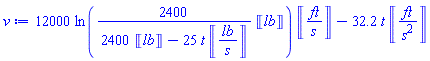 12000*Units:-Unit(ft/s)*ln(2400*Units:-Unit(lb)/(2400*Units:-Unit(lb)-25*Units:-Unit(lb/s)*t))-32.2*Units:-Unit(ft/s^2)*t