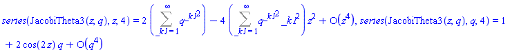 series(JacobiTheta3(z, q), z, 4) = series(2*(Sum(q^(_k1^2), _k1 = 1 .. infinity))-(4*(Sum(q^(_k1^2)*_k1^2, _k1 = 1 .. infinity)))*z^2+O(z^4),z,4), series(JacobiTheta3(z, q), q, 4) = series(1+(2*cos(2*z))*q+O(q^4),q,4)