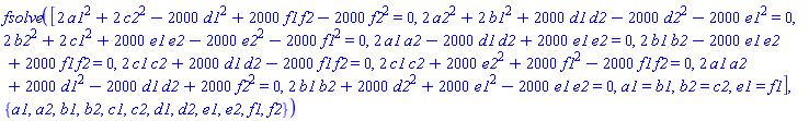 fsolve([2*a1^2+2*c2^2-2000*d1^2+2000*f1*f2-2000*f2^2 = 0, 2*a2^2+2*b1^2+2000*d1*d2-2000*d2^2-2000*e1^2 = 0, 2*b2^2+2*c1^2+2000*e1*e2-2000*e2^2-2000*f1^2 = 0, 2*a1*a2-2000*d1*d2+2000*e1*e2 = 0, 2*b1*b2-2000*e1*e2+2000*f1*f2 = 0, 2*c1*c2+2000*d1*d2-2000*f1*f2 = 0, 2*c1*c2+2000*e2^2+2000*f1^2-2000*f1*f2 = 0, 2*a1*a2+2000*d1^2-2000*d1*d2+2000*f2^2 = 0, 2*b1*b2+2000*d2^2+2000*e1^2-2000*e1*e2 = 0, a1 = b1, b2 = c2, e1 = f1], {a1, a2, b1, b2, c1, c2, d1, d2, e1, e2, f1, f2})