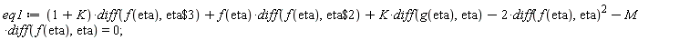 eq1 := (1+K)*(diff(f(eta), `$`(eta, 3)))+f(eta)*(diff(f(eta), `$`(eta, 2)))+K*(diff(g(eta), eta))-2*(diff(f(eta), eta))^2-M*(diff(f(eta), eta)) = 0