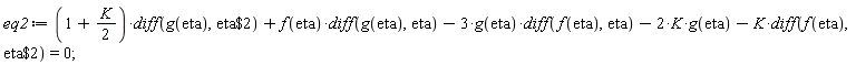 eq2 := (1+(1/2)*K)*(diff(g(eta), `$`(eta, 2)))+f(eta)*(diff(g(eta), eta))-3*g(eta)*(diff(f(eta), eta))-2*K*g(eta)-K*(diff(f(eta), `$`(eta, 2))) = 0