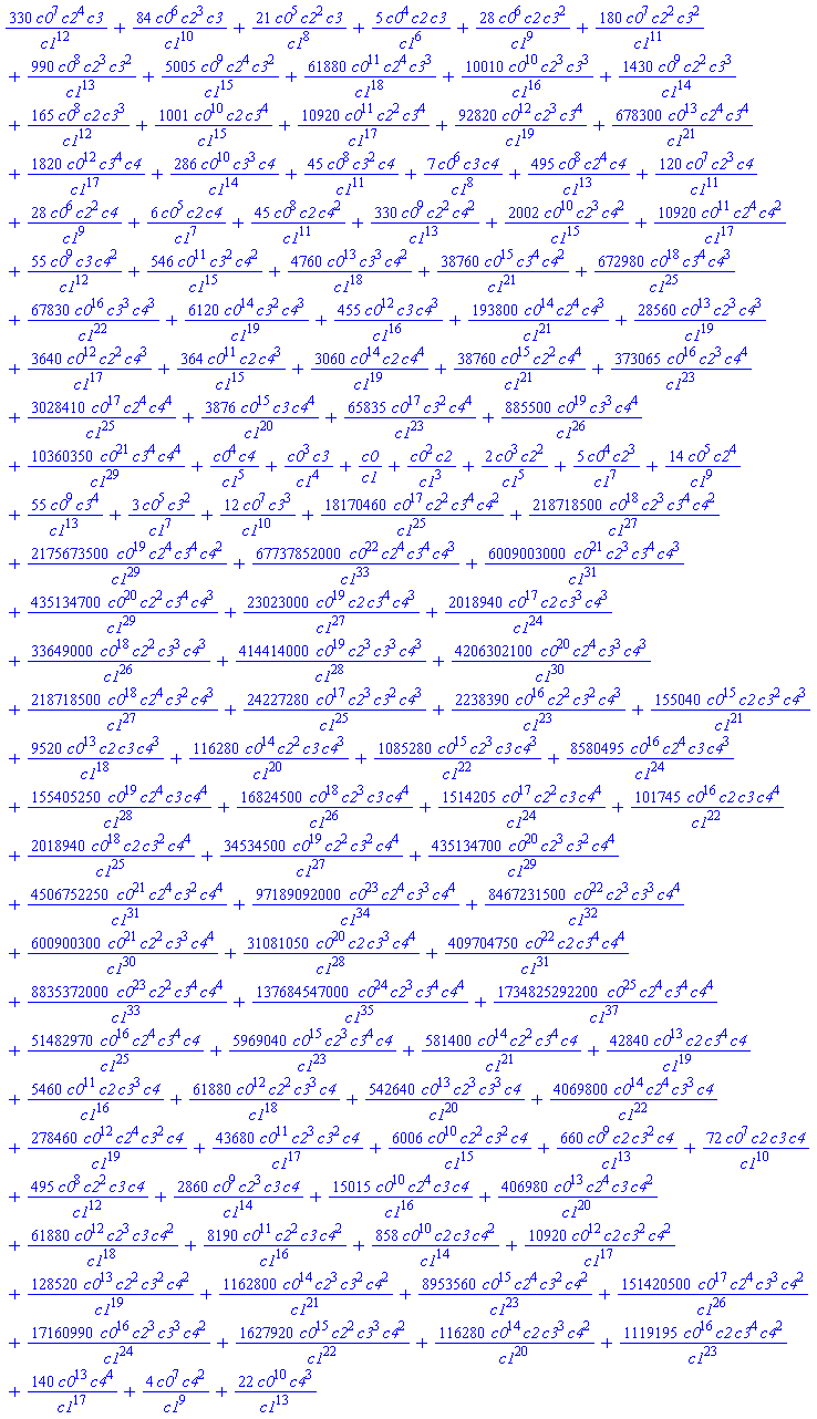 330*c0^7*c2^4*c3/c1^12+84*c0^6*c2^3*c3/c1^10+21*c0^5*c2^2*c3/c1^8+5*c0^4*c2*c3/c1^6+28*c0^6*c2*c3^2/c1^9+180*c0^7*c2^2*c3^2/c1^11+990*c0^8*c2^3*c3^2/c1^13+5005*c0^9*c2^4*c3^2/c1^15+61880*c0^11*c2^4*c3^3/c1^18+10010*c0^10*c2^3*c3^3/c1^16+1430*c0^9*c2^2*c3^3/c1^14+165*c0^8*c2*c3^3/c1^12+1001*c0^10*c2*c3^4/c1^15+10920*c0^11*c2^2*c3^4/c1^17+92820*c0^12*c2^3*c3^4/c1^19+678300*c0^13*c2^4*c3^4/c1^21+1820*c0^12*c3^4*c4/c1^17+286*c0^10*c3^3*c4/c1^14+45*c0^8*c3^2*c4/c1^11+7*c0^6*c3*c4/c1^8+495*c0^8*c2^4*c4/c1^13+120*c0^7*c2^3*c4/c1^11+28*c0^6*c2^2*c4/c1^9+6*c0^5*c2*c4/c1^7+45*c0^8*c2*c4^2/c1^11+330*c0^9*c2^2*c4^2/c1^13+2002*c0^10*c2^3*c4^2/c1^15+10920*c0^11*c2^4*c4^2/c1^17+55*c0^9*c3*c4^2/c1^12+546*c0^11*c3^2*c4^2/c1^15+4760*c0^13*c3^3*c4^2/c1^18+38760*c0^15*c3^4*c4^2/c1^21+672980*c0^18*c3^4*c4^3/c1^25+67830*c0^16*c3^3*c4^3/c1^22+6120*c0^14*c3^2*c4^3/c1^19+455*c0^12*c3*c4^3/c1^16+193800*c0^14*c2^4*c4^3/c1^21+28560*c0^13*c2^3*c4^3/c1^19+3640*c0^12*c2^2*c4^3/c1^17+364*c0^11*c2*c4^3/c1^15+3060*c0^14*c2*c4^4/c1^19+38760*c0^15*c2^2*c4^4/c1^21+373065*c0^16*c2^3*c4^4/c1^23+3028410*c0^17*c2^4*c4^4/c1^25+3876*c0^15*c3*c4^4/c1^20+65835*c0^17*c3^2*c4^4/c1^23+885500*c0^19*c3^3*c4^4/c1^26+10360350*c0^21*c3^4*c4^4/c1^29+c0^4*c4/c1^5+c0^3*c3/c1^4+c0/c1+c0^2*c2/c1^3+2*c0^3*c2^2/c1^5+5*c0^4*c2^3/c1^7+14*c0^5*c2^4/c1^9+55*c0^9*c3^4/c1^13+3*c0^5*c3^2/c1^7+12*c0^7*c3^3/c1^10+18170460*c0^17*c2^2*c3^4*c4^2/c1^25+218718500*c0^18*c2^3*c3^4*c4^2/c1^27+2175673500*c0^19*c2^4*c3^4*c4^2/c1^29+67737852000*c0^22*c2^4*c3^4*c4^3/c1^33+6009003000*c0^21*c2^3*c3^4*c4^3/c1^31+435134700*c0^20*c2^2*c3^4*c4^3/c1^29+23023000*c0^19*c2*c3^4*c4^3/c1^27+2018940*c0^17*c2*c3^3*c4^3/c1^24+33649000*c0^18*c2^2*c3^3*c4^3/c1^26+414414000*c0^19*c2^3*c3^3*c4^3/c1^28+4206302100*c0^20*c2^4*c3^3*c4^3/c1^30+218718500*c0^18*c2^4*c3^2*c4^3/c1^27+24227280*c0^17*c2^3*c3^2*c4^3/c1^25+2238390*c0^16*c2^2*c3^2*c4^3/c1^23+155040*c0^15*c2*c3^2*c4^3/c1^21+9520*c0^13*c2*c3*c4^3/c1^18+116280*c0^14*c2^2*c3*c4^3/c1^20+1085280*c0^15*c2^3*c3*c4^3/c1^22+8580495*c0^16*c2^4*c3*c4^3/c1^24+155405250*c0^19*c2^4*c3*c4^4/c1^28+16824500*c0^18*c2^3*c3*c4^4/c1^26+1514205*c0^17*c2^2*c3*c4^4/c1^24+101745*c0^16*c2*c3*c4^4/c1^22+2018940*c0^18*c2*c3^2*c4^4/c1^25+34534500*c0^19*c2^2*c3^2*c4^4/c1^27+435134700*c0^20*c2^3*c3^2*c4^4/c1^29+4506752250*c0^21*c2^4*c3^2*c4^4/c1^31+97189092000*c0^23*c2^4*c3^3*c4^4/c1^34+8467231500*c0^22*c2^3*c3^3*c4^4/c1^32+600900300*c0^21*c2^2*c3^3*c4^4/c1^30+31081050*c0^20*c2*c3^3*c4^4/c1^28+409704750*c0^22*c2*c3^4*c4^4/c1^31+8835372000*c0^23*c2^2*c3^4*c4^4/c1^33+137684547000*c0^24*c2^3*c3^4*c4^4/c1^35+1734825292200*c0^25*c2^4*c3^4*c4^4/c1^37+51482970*c0^16*c2^4*c3^4*c4/c1^25+5969040*c0^15*c2^3*c3^4*c4/c1^23+581400*c0^14*c2^2*c3^4*c4/c1^21+42840*c0^13*c2*c3^4*c4/c1^19+5460*c0^11*c2*c3^3*c4/c1^16+61880*c0^12*c2^2*c3^3*c4/c1^18+542640*c0^13*c2^3*c3^3*c4/c1^20+4069800*c0^14*c2^4*c3^3*c4/c1^22+278460*c0^12*c2^4*c3^2*c4/c1^19+43680*c0^11*c2^3*c3^2*c4/c1^17+6006*c0^10*c2^2*c3^2*c4/c1^15+660*c0^9*c2*c3^2*c4/c1^13+72*c0^7*c2*c3*c4/c1^10+495*c0^8*c2^2*c3*c4/c1^12+2860*c0^9*c2^3*c3*c4/c1^14+15015*c0^10*c2^4*c3*c4/c1^16+406980*c0^13*c2^4*c3*c4^2/c1^20+61880*c0^12*c2^3*c3*c4^2/c1^18+8190*c0^11*c2^2*c3*c4^2/c1^16+858*c0^10*c2*c3*c4^2/c1^14+10920*c0^12*c2*c3^2*c4^2/c1^17+128520*c0^13*c2^2*c3^2*c4^2/c1^19+1162800*c0^14*c2^3*c3^2*c4^2/c1^21+8953560*c0^15*c2^4*c3^2*c4^2/c1^23+151420500*c0^17*c2^4*c3^3*c4^2/c1^26+17160990*c0^16*c2^3*c3^3*c4^2/c1^24+1627920*c0^15*c2^2*c3^3*c4^2/c1^22+116280*c0^14*c2*c3^3*c4^2/c1^20+1119195*c0^16*c2*c3^4*c4^2/c1^23+140*c0^13*c4^4/c1^17+4*c0^7*c4^2/c1^9+22*c0^10*c4^3/c1^13