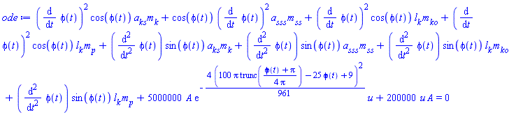 (diff(phi(t), t))^2*cos(phi(t))*a__ks*m__k+cos(phi(t))*(diff(phi(t), t))^2*a__sss*m__ss+(diff(phi(t), t))^2*cos(phi(t))*l__k*m__ko+(diff(phi(t), t))^2*cos(phi(t))*l__k*m__p+(diff(diff(phi(t), t), t))*sin(phi(t))*a__ks*m__k+(diff(diff(phi(t), t), t))*sin(phi(t))*a__sss*m__ss+(diff(diff(phi(t), t), t))*sin(phi(t))*l__k*m__ko+(diff(diff(phi(t), t), t))*sin(phi(t))*l__k*m__p+5000000*A*exp(-(4/961)*(100*Pi*trunc((1/4)*(phi(t)+Pi)/Pi)-25*phi(t)+9)^2)*u+200000*u*A = 0