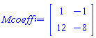 Matrix(2, 2, {(1, 1) = 1, (1, 2) = -1, (2, 1) = 12, (2, 2) = -8})